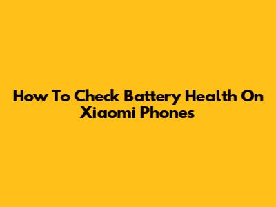 How To Check Battery Health On Xiaomi Phones