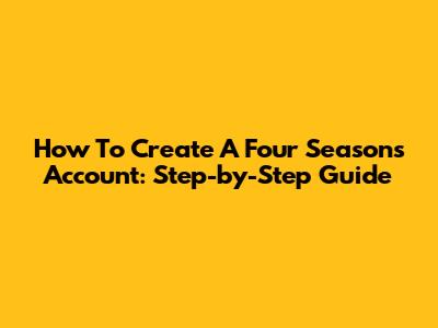 How To Create A Four Seasons Account: Step-by-Step Guide