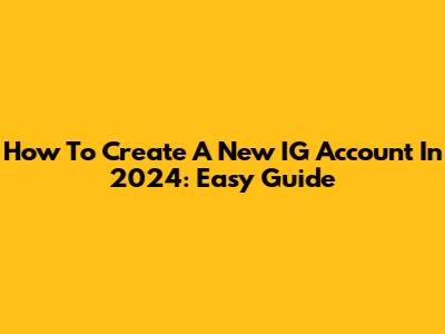 How To Create A New IG Account In 2024: Easy Guide