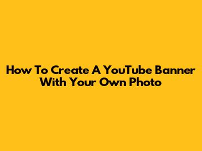How To Create A YouTube Banner With Your Own Photo