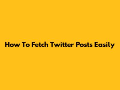 How To Fetch Twitter Posts Easily