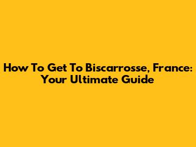 How To Get To Biscarrosse, France: Your Ultimate Guide