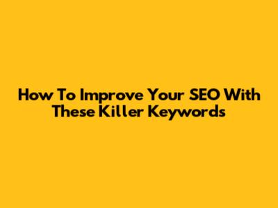 How To Improve Your SEO With These Killer Keywords