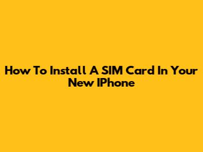 How To Install A SIM Card In Your New IPhone
