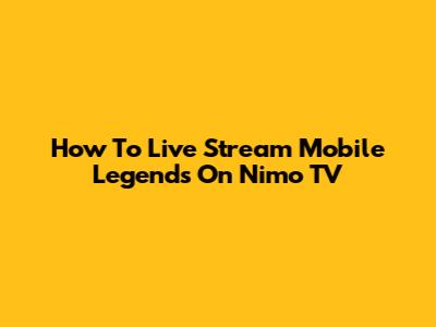 How To Live Stream Mobile Legends On Nimo TV