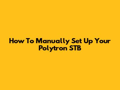 How To Manually Set Up Your Polytron STB