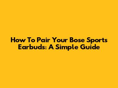 How To Pair Your Bose Sports Earbuds: A Simple Guide