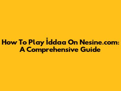 How To Play İddaa On Nesine.com: A Comprehensive Guide