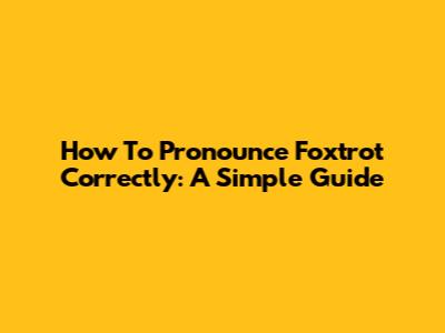 How To Pronounce Foxtrot Correctly: A Simple Guide