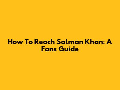 How To Reach Salman Khan: A Fan's Guide
