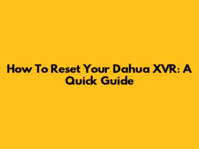 How To Reset Your Dahua XVR: A Quick Guide