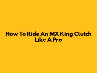 How To Ride An MX King Clutch Like A Pro