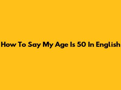How To Say "My Age Is 50" In English