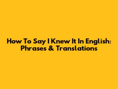 How To Say 'I Knew It' In English: Phrases & Translations