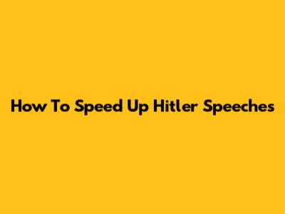 How To Speed Up Hitler Speeches