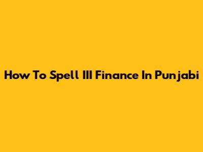 How To Spell III Finance In Punjabi