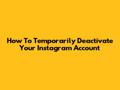 How To Temporarily Deactivate Your Instagram Account