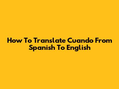 How To Translate "Cuando" From Spanish To English