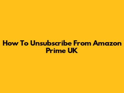 How To Unsubscribe From Amazon Prime UK