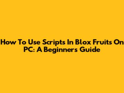 How To Use Scripts In Blox Fruits On PC: A Beginner's Guide