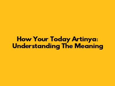How Your Today Artinya: Understanding The Meaning