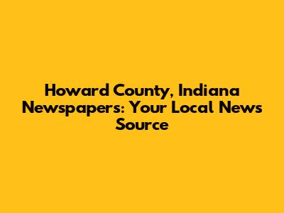 Howard County, Indiana Newspapers: Your Local News Source