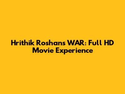 Hrithik Roshan's WAR: Full HD Movie Experience