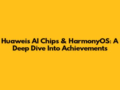 Huawei's AI Chips & HarmonyOS: A Deep Dive Into Achievements