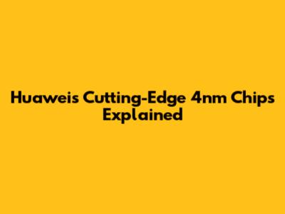 Huawei's Cutting-Edge 4nm Chips Explained