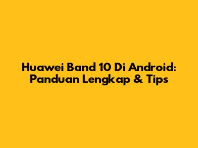 Huawei Band 10 Di Android: Panduan Lengkap & Tips