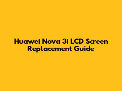 Huawei Nova 3i LCD Screen Replacement Guide