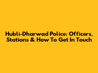 Hubli-Dharwad Police: Officers, Stations & How To Get In Touch