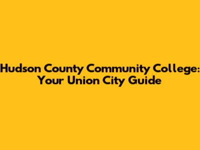 Hudson County Community College: Your Union City Guide
