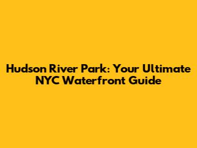 Hudson River Park: Your Ultimate NYC Waterfront Guide