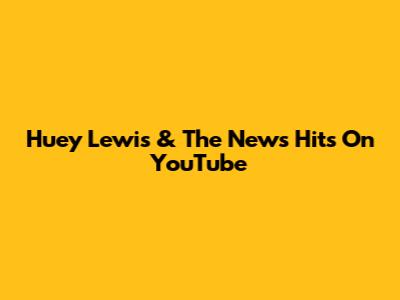 Huey Lewis & The News Hits On YouTube