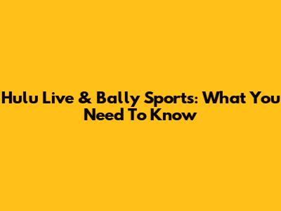 Hulu Live & Bally Sports: What You Need To Know