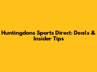 Huntingdon's Sports Direct: Deals & Insider Tips