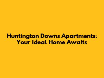 Huntington Downs Apartments: Your Ideal Home Awaits