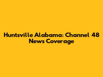 Huntsville Alabama: Channel 48 News Coverage
