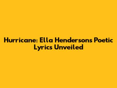 Hurricane: Ella Henderson's Poetic Lyrics Unveiled