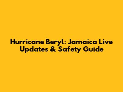 Hurricane Beryl: Jamaica Live Updates & Safety Guide