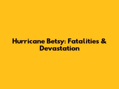 Hurricane Betsy: Fatalities & Devastation