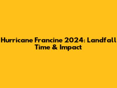 Hurricane Francine 2024: Landfall Time & Impact