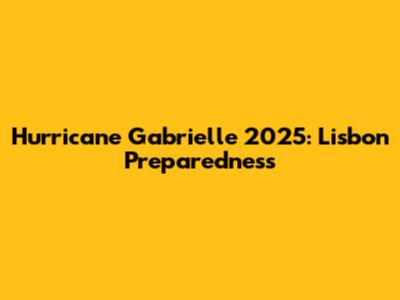 Hurricane Gabrielle 2025: Lisbon Preparedness
