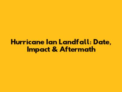 Hurricane Ian Landfall: Date, Impact & Aftermath