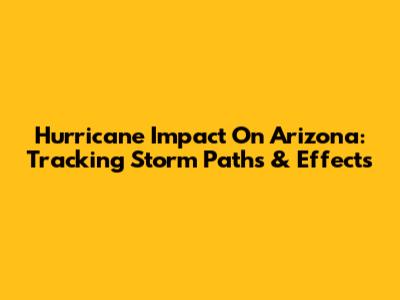 Hurricane Impact On Arizona: Tracking Storm Paths & Effects