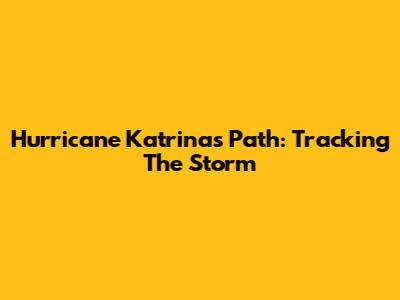 Hurricane Katrina's Path: Tracking The Storm