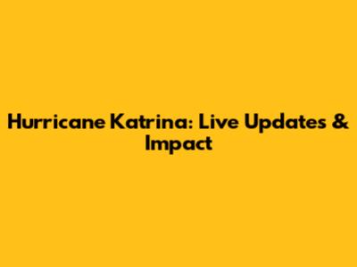 Hurricane Katrina: Live Updates & Impact