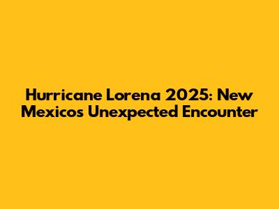 Hurricane Lorena 2025: New Mexico's Unexpected Encounter