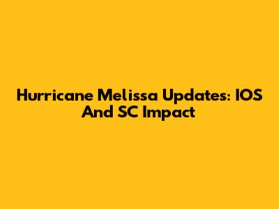Hurricane Melissa Updates: IOS And SC Impact